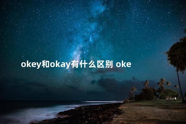 okey和okay有什么区别 okey和okay是什么意思